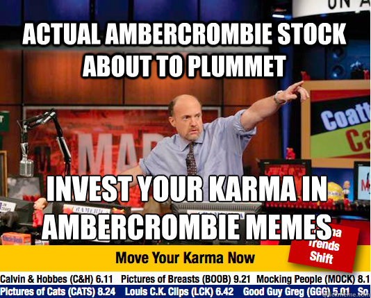 actual ambercrombie stock about to plummet  invest your karma in 
ambercrombie memes  Mad Karma with Jim Cramer