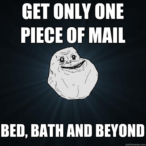 get only one piece of mail bed, bath and beyond  Forever Alone