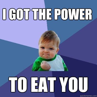 I got the power to eat you  Success Kid