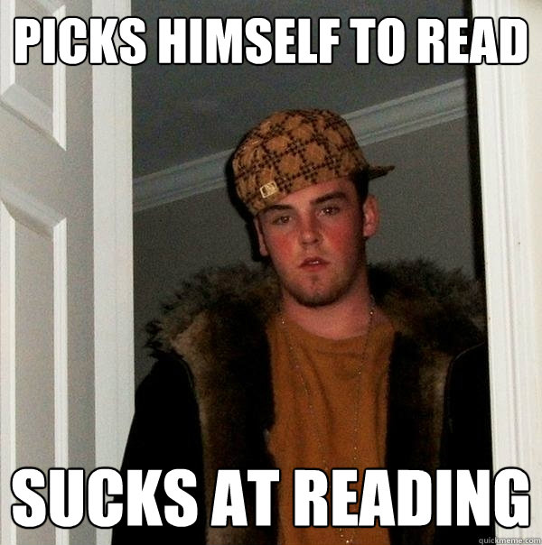 Picks himself to read Sucks at reading  Scumbag Steve