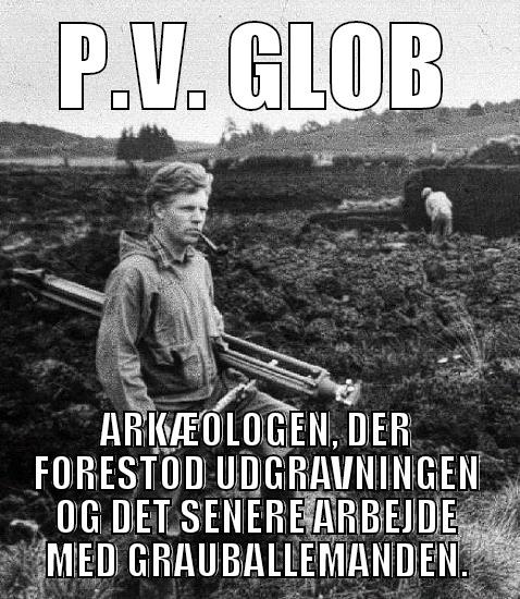 WILD AND FREE - P.V. GLOB ARKÆOLOGEN, DER FORESTOD UDGRAVNINGEN OG DET SENERE ARBEJDE MED GRAUBALLEMANDEN. Misc