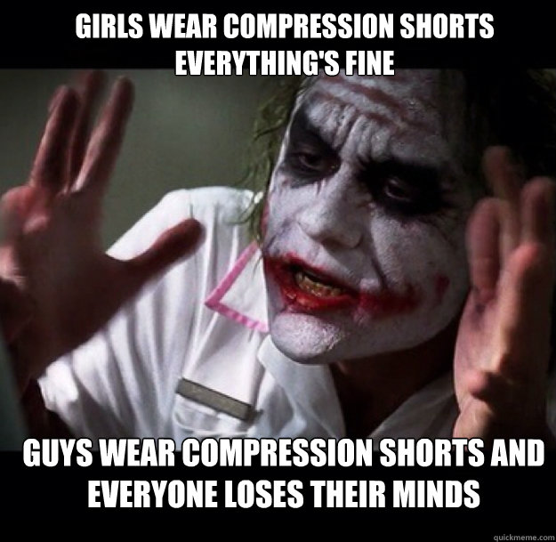 Girls wear compression shorts everything's fine Guys wear compression shorts and everyone loses their minds  joker