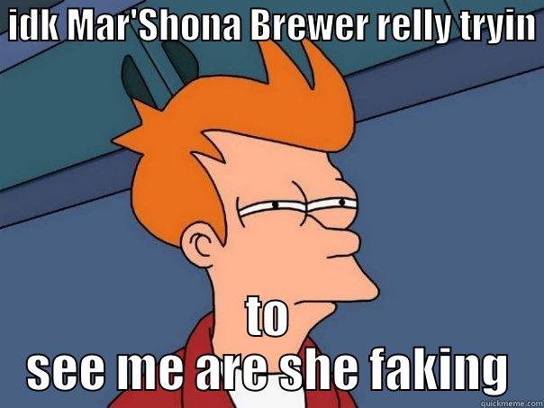 her playimng -  IDK MAR'SHONA BREWER RELLY TRYIN  TO SEE ME ARE SHE FAKING Futurama Fry