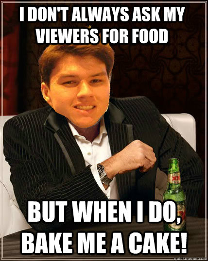 I Don't always ask my viewers for food But when i do, Bake me a cake!  Most Interesting Dyrus