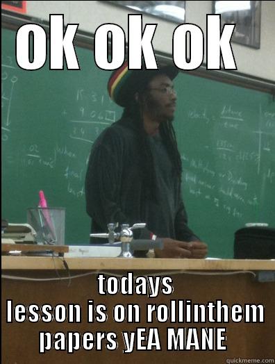 OK OK OK  TODAYS LESSON IS ON ROLLINTHEM PAPERS YEA MANE  Rasta Science Teacher