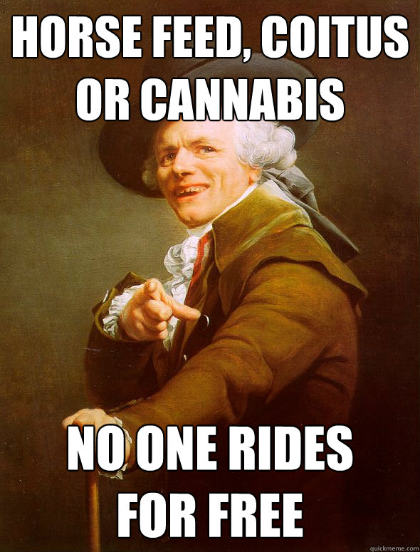 Horse feed, coitus or cannabis  no one rides
for free  Joseph Ducreux