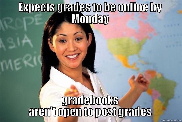 Scumbag administrators - EXPECTS GRADES TO BE ONLINE BY MONDAY GRADEBOOKS AREN'T OPEN TO POST GRADES Unhelpful High School Teacher