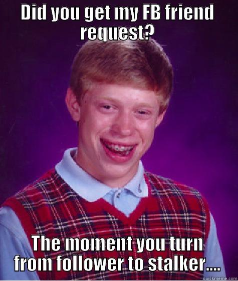 DID YOU GET MY FB FRIEND REQUEST? THE MOMENT YOU TURN FROM FOLLOWER TO STALKER.... Bad Luck Brian