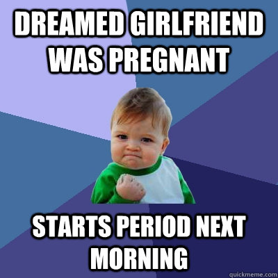 dreamed girlfriend was pregnant starts period next morning  Success Kid