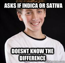 Asks if indica or sativa doesnt know the difference  High School Freshman