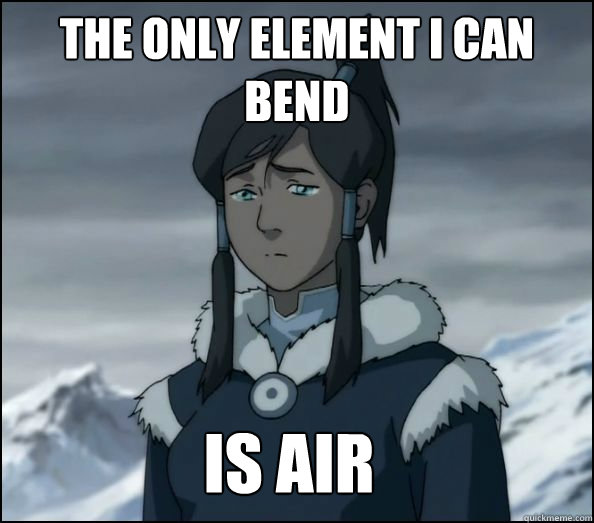 The only element I can bend is air - The only element I can bend is air  First World Avatar Problems