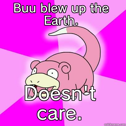 I don't care about 2012! - BUU BLEW UP THE EARTH. DOESN'T CARE. Slowpoke