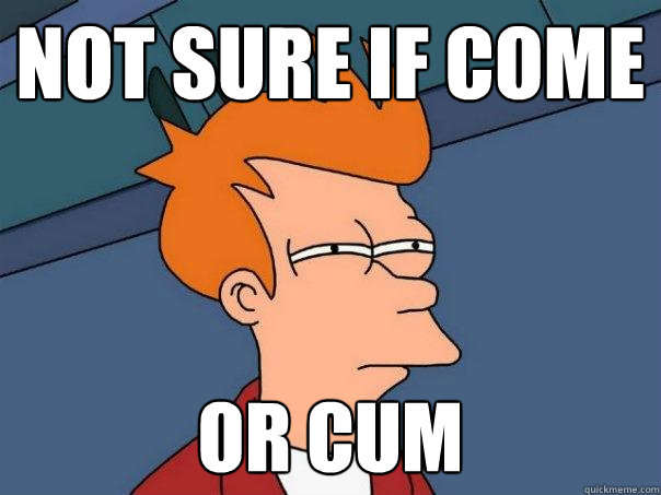 Not sure if come Or cum  Futurama Fry