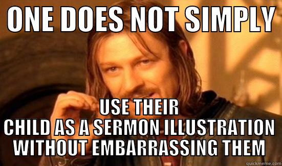 one does not -  ONE DOES NOT SIMPLY  USE THEIR CHILD AS A SERMON ILLUSTRATION WITHOUT EMBARRASSING THEM Boromir