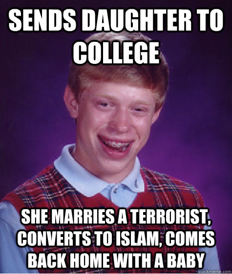 sends daughter to college she marries a terrorist, converts to islam, comes back home with a baby   Bad Luck Brian