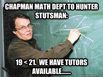 Chapman Math Dept to Hunter Stutsman: 19 < 21.  We have tutors available....... - Chapman Math Dept to Hunter Stutsman: 19 < 21.  We have tutors available.......  Math Professor Meme