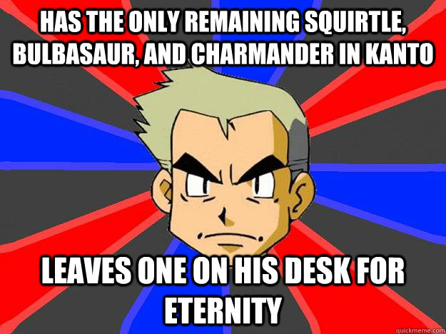 has the only remaining Squirtle, bulbasaur, and charmander in kanto leaves one on his desk for eternity  