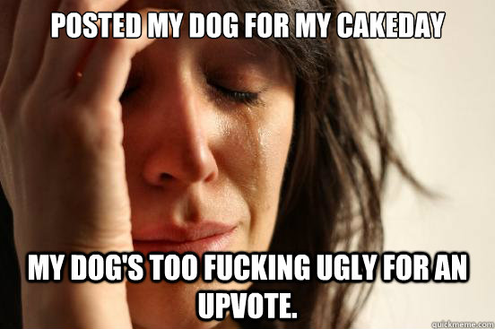 Posted my dog for my cakeday My dog's too fucking ugly for an upvote.   First World Problems