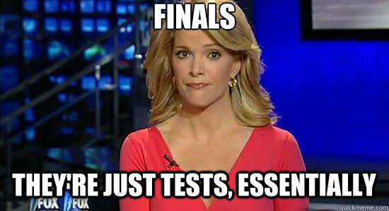 Finals They're just tests, essentially  essentially megyn kelly