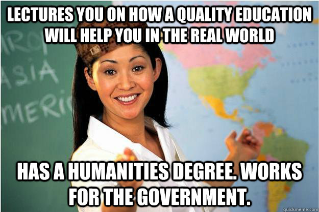 Lectures you on how a quality education will help you in the real world has a humanities degree. Works for the government.  Scumbag Teacher