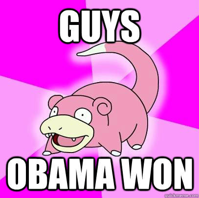 guys obama won  Slowpoke