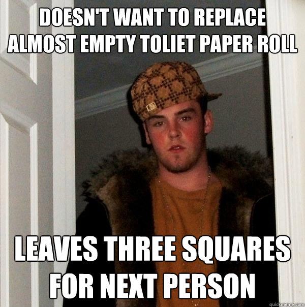 Doesn't want to replace almost empty toliet paper roll Leaves three squares for next person  Scumbag Steve