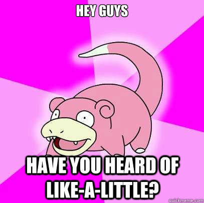 Hey guys Have you heard of like-a-little?  Slowpoke