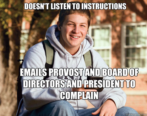 Doesn't Listen to Instructions Emails Provost and board of directors and president to complain - Doesn't Listen to Instructions Emails Provost and board of directors and president to complain  College Freshman