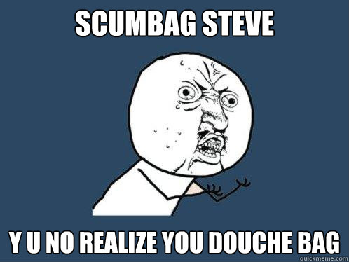 scumbag steve Y U NO realize you douche bag  Y U No