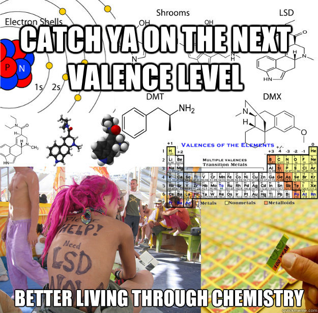 Catch ya on the next valence level better living through chemistry - Catch ya on the next valence level better living through chemistry  Better Living Through Chemistry