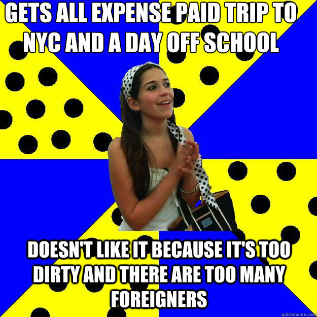 Gets all expense paid trip to NYC and a day off school Doesn't like it because it's too dirty and there are too many foreigners  Sheltered Suburban Kid