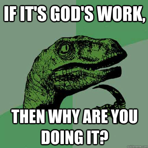 If it's God's work,  Then why are YOU doing it? - If it's God's work,  Then why are YOU doing it?  Philosoraptor