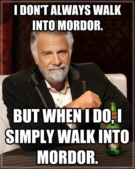I don't always walk into Mordor. But when I do, I simply walk into Mordor.  - I don't always walk into Mordor. But when I do, I simply walk into Mordor.   The Most Interesting Man In The World