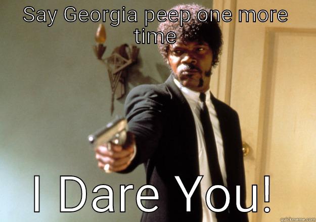 SAY GEORGIA PEEP ONE MORE TIME I DARE YOU! Samuel L Jackson