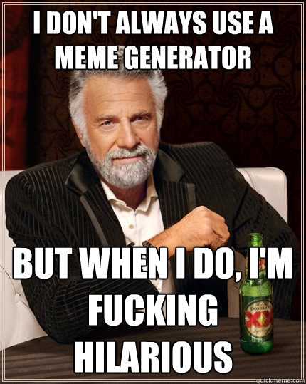 I don't always use a meme generator But when I do, I'm fucking hilarious  The Most Interesting Man In The World