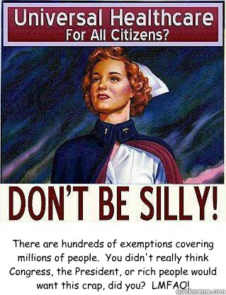 There are hundreds of exemptions covering millions of people.  You didn't really think Congress, the President, or rich people would want this crap, did you?  LMFAO! - There are hundreds of exemptions covering millions of people.  You didn't really think Congress, the President, or rich people would want this crap, did you?  LMFAO!  Misc