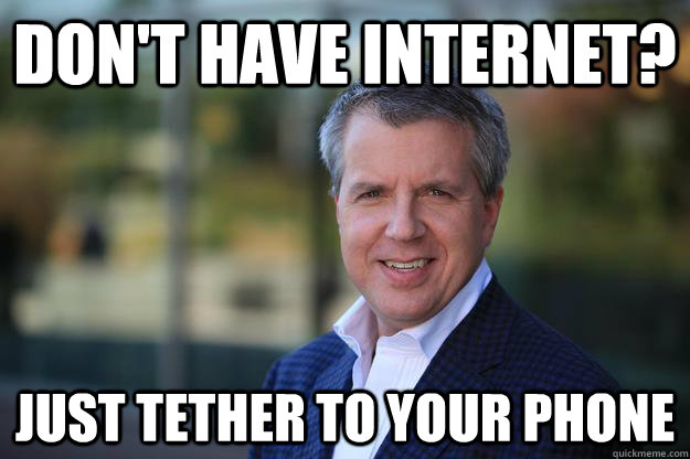 don't have internet? just tether to your phone - don't have internet? just tether to your phone  Scumbag Major Nelson