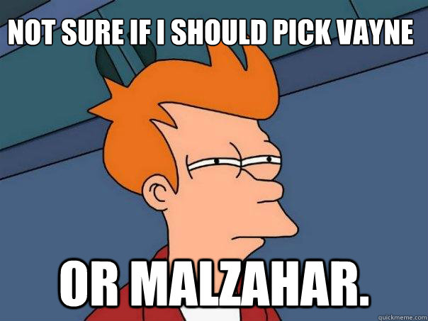 Not sure if I should pick Vayne Or malzahar.  Futurama Fry