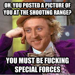 Oh, you posted a picture of you at the shooting range? you must be fucking special forces - Oh, you posted a picture of you at the shooting range? you must be fucking special forces  Creepy Wonka