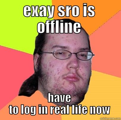 meow meo - EXAY SRO IS OFFLINE HAVE TO LOG IN REAL LIFE NOW Butthurt Dweller