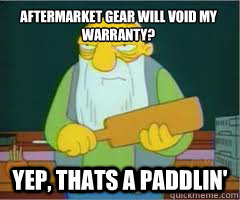 AFTERmarket gear WILL void my warranty? yep, Thats a paddlin'  Thats a paddlin