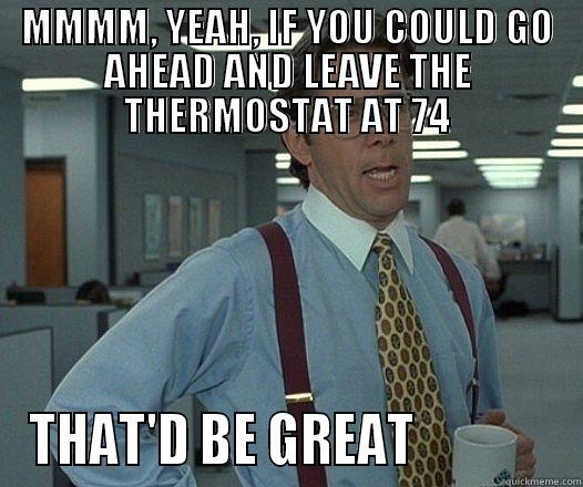 MMMM, YEAH, IF YOU COULD GO AHEAD AND LEAVE THE THERMOSTAT AT 74 THAT'D BE GREAT              Misc