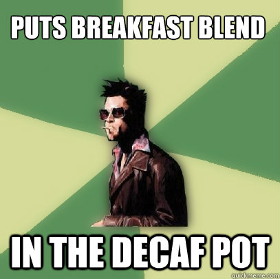 Puts breakfast blend in the decaf pot  Helpful Tyler Durden