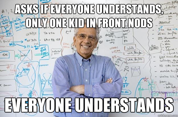 Asks If Everyone Understands, only one Kid in Front Nods Everyone understands  Engineering Professor