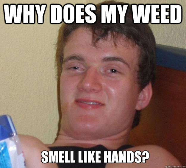 Why does my weed Smell like hands?   10 Guy