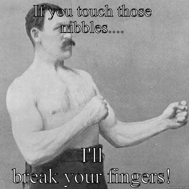 IF YOU TOUCH THOSE NIBBLES.... I'LL BREAK YOUR FINGERS! overly manly man