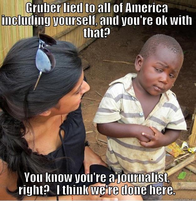 GRUBER LIED TO ALL OF AMERICA INCLUDING YOURSELF, AND YOU'RE OK WITH THAT? YOU KNOW YOU'RE A JOURNALIST, RIGHT?   I THINK WE'RE DONE HERE. Skeptical Third World Kid