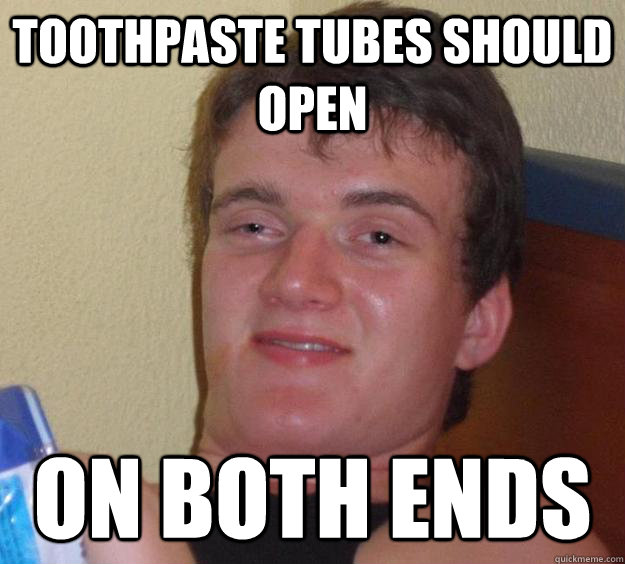 Toothpaste tubes should open  on both ends - Toothpaste tubes should open  on both ends  10 Guy