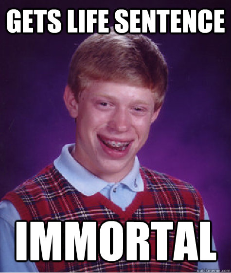 gets life sentence immortal  Bad Luck Brian