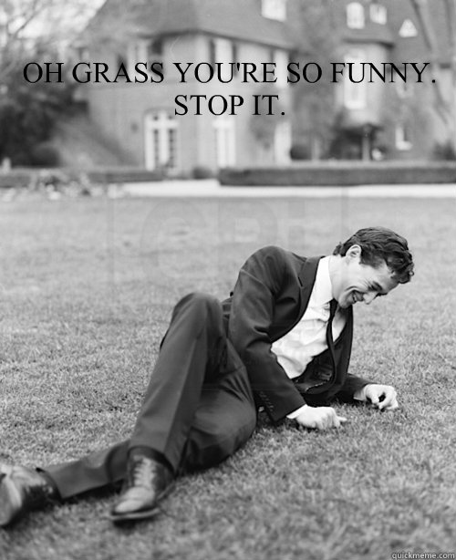 Oh Grass You Re So Funny Stop It Jgl Grass Quickmeme